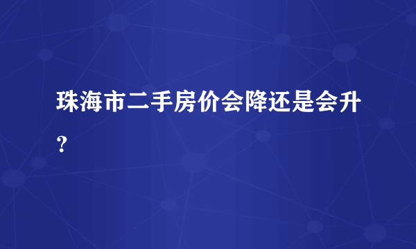 珠海市二手房价会降还是会升？