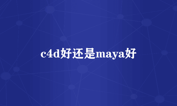 c4d好还是maya好