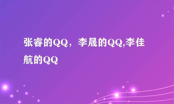 张睿的QQ，李晟的QQ,李佳航的QQ