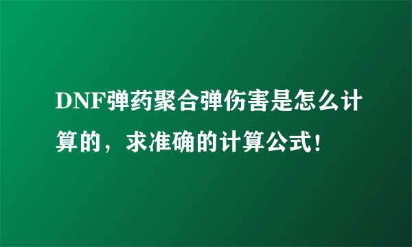 DNF弹药聚合弹伤害是怎么计算的，求准确的计算公式！