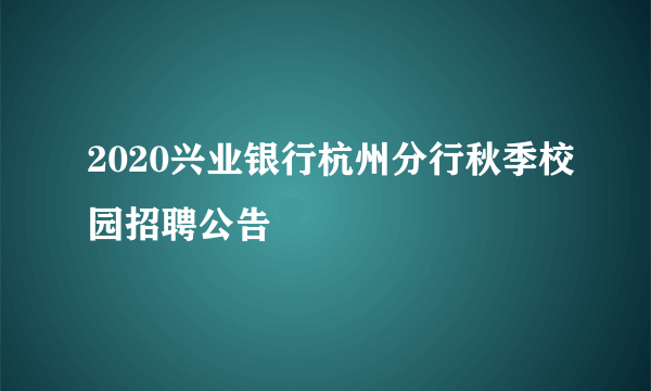 2020兴业银行杭州分行秋季校园招聘公告