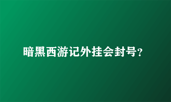 暗黑西游记外挂会封号？