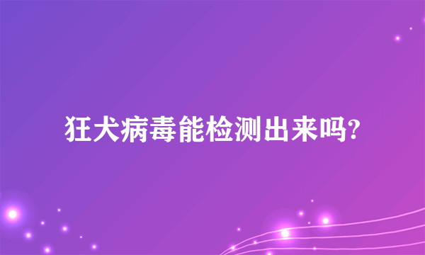 狂犬病毒能检测出来吗?