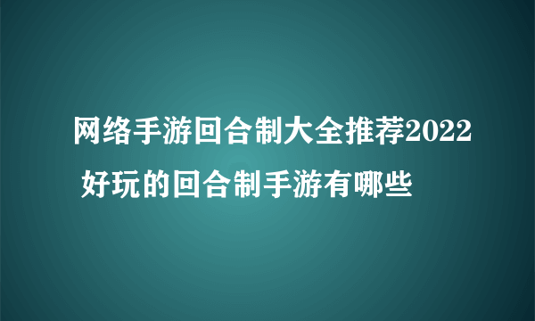 网络手游回合制大全推荐2022 好玩的回合制手游有哪些