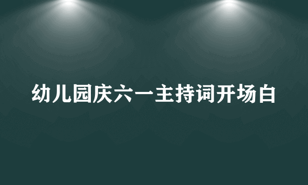 幼儿园庆六一主持词开场白