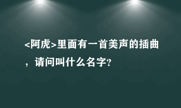 <阿虎>里面有一首美声的插曲，请问叫什么名字？