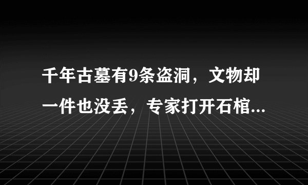 千年古墓有9条盗洞，文物却一件也没丢，专家打开石棺后发现了什么？