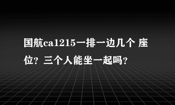 国航ca1215一排一边几个 座位？三个人能坐一起吗？