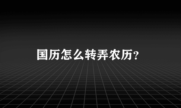 国历怎么转弄农历？