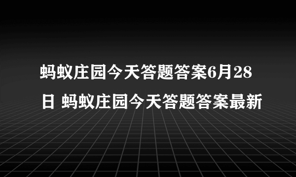 蚂蚁庄园今天答题答案6月28日 蚂蚁庄园今天答题答案最新