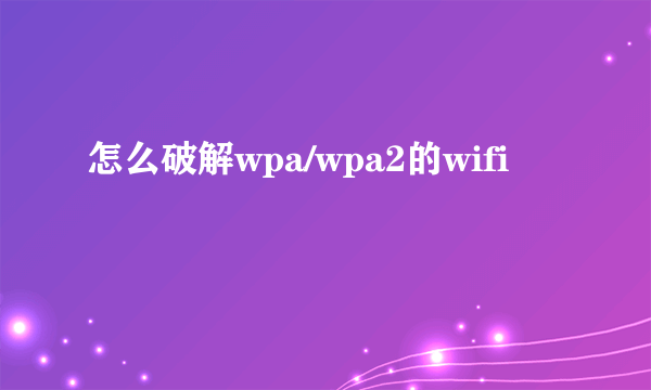 怎么破解wpa/wpa2的wifi