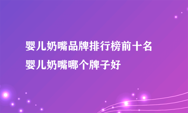 婴儿奶嘴品牌排行榜前十名 婴儿奶嘴哪个牌子好