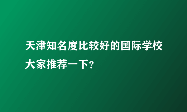 天津知名度比较好的国际学校大家推荐一下？