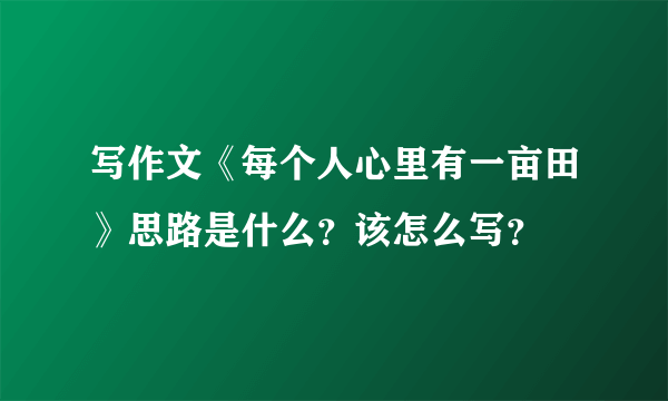 写作文《每个人心里有一亩田》思路是什么？该怎么写？