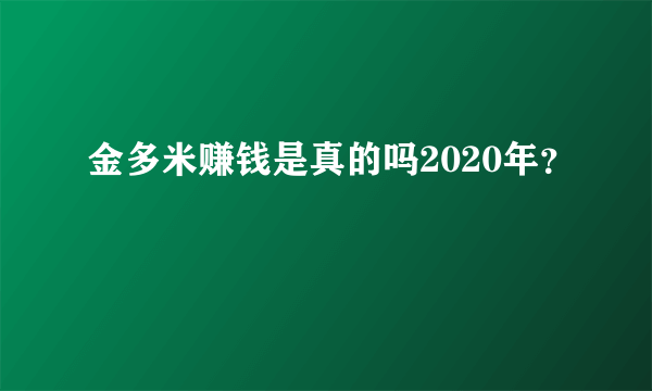 金多米赚钱是真的吗2020年？