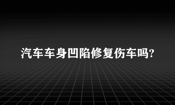 汽车车身凹陷修复伤车吗?