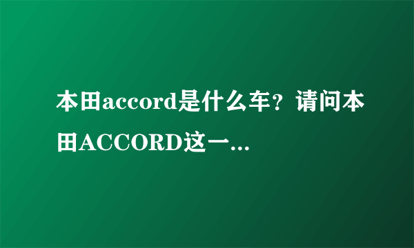 本田accord是什么车？请问本田ACCORD这一款意思是什么啊?