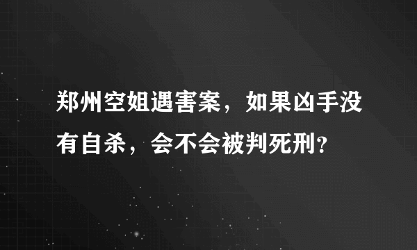 郑州空姐遇害案，如果凶手没有自杀，会不会被判死刑？