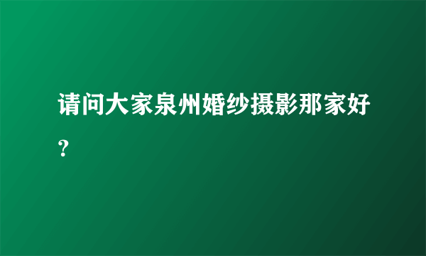 请问大家泉州婚纱摄影那家好？