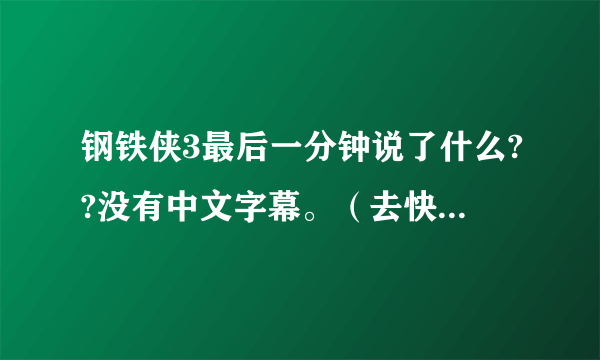 钢铁侠3最后一分钟说了什么??没有中文字幕。（去快播搜一下，好多都剪掉了）