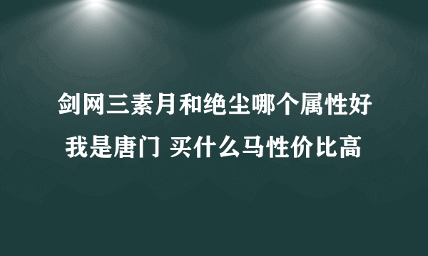 剑网三素月和绝尘哪个属性好 我是唐门 买什么马性价比高