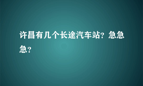 许昌有几个长途汽车站？急急急？