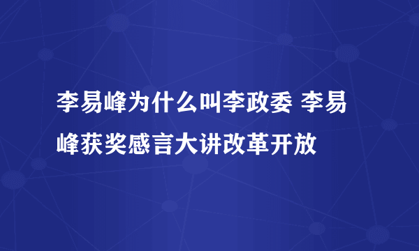 李易峰为什么叫李政委 李易峰获奖感言大讲改革开放