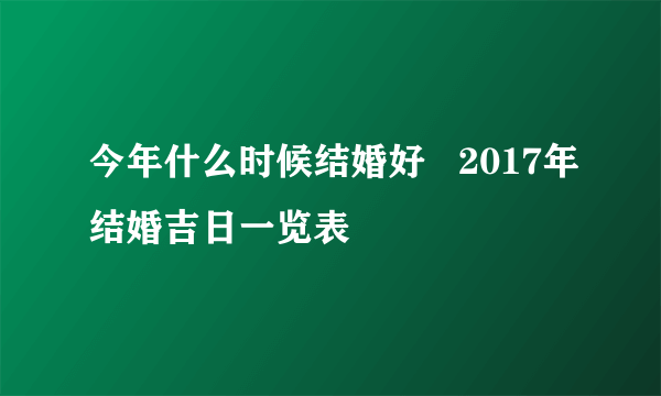 今年什么时候结婚好   2017年结婚吉日一览表