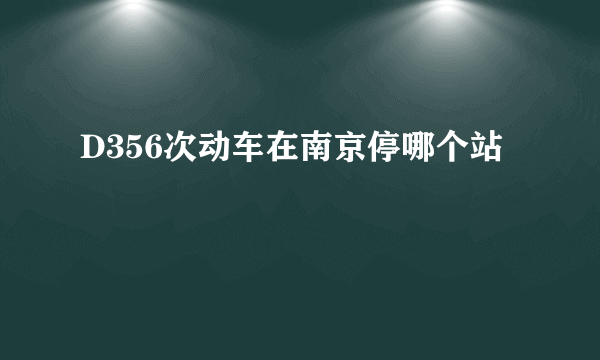 D356次动车在南京停哪个站