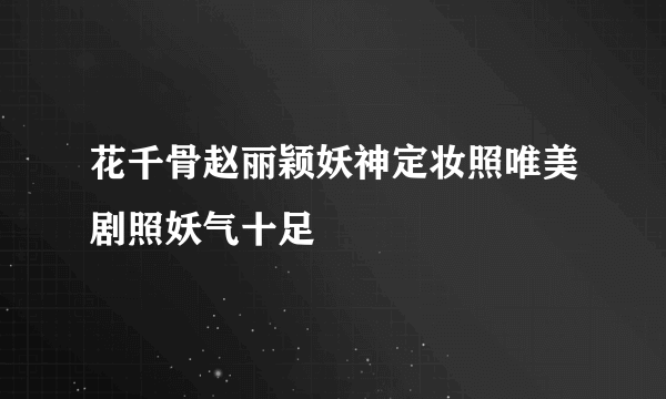 花千骨赵丽颖妖神定妆照唯美剧照妖气十足