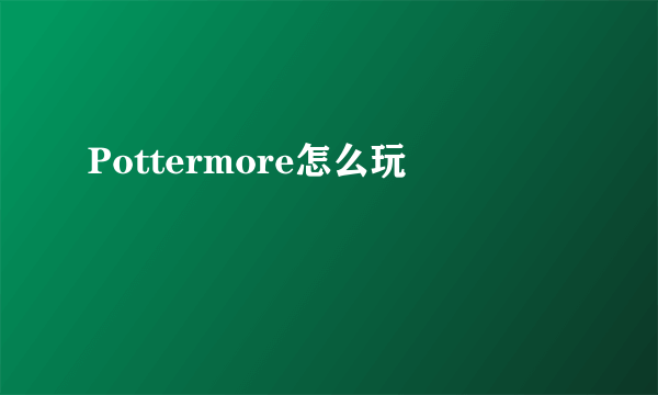 Pottermore怎么玩