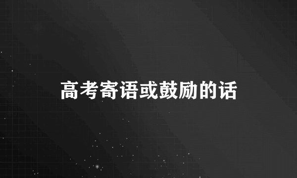 高考寄语或鼓励的话