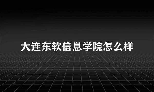 大连东软信息学院怎么样