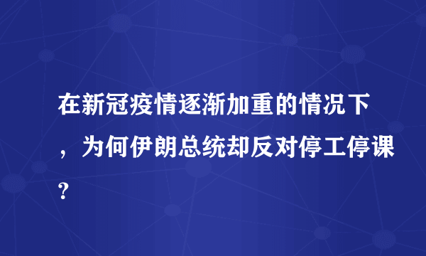 在新冠疫情逐渐加重的情况下，为何伊朗总统却反对停工停课？