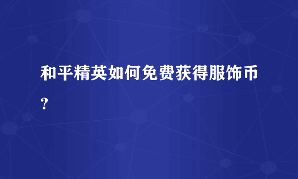 和平精英如何免费获得服饰币？