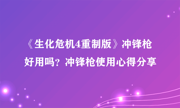 《生化危机4重制版》冲锋枪好用吗？冲锋枪使用心得分享