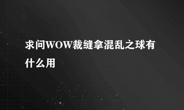 求问WOW裁缝拿混乱之球有什么用