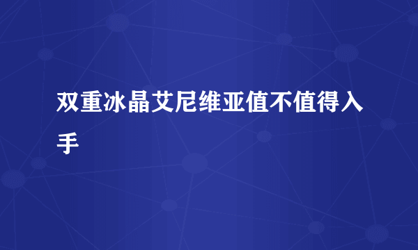 双重冰晶艾尼维亚值不值得入手