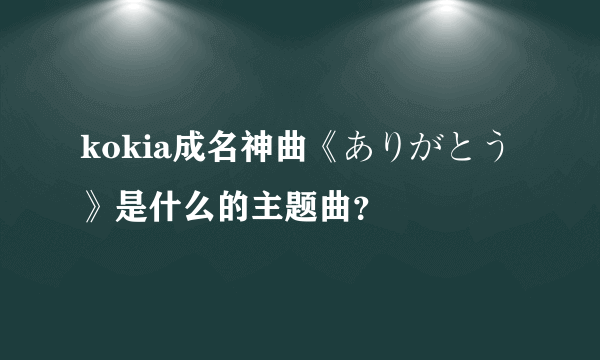 kokia成名神曲《ありがとう》是什么的主题曲？