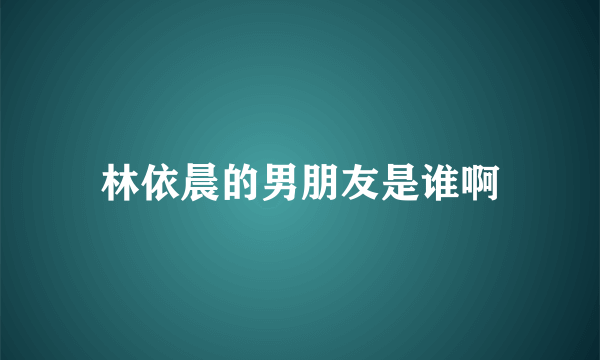 林依晨的男朋友是谁啊