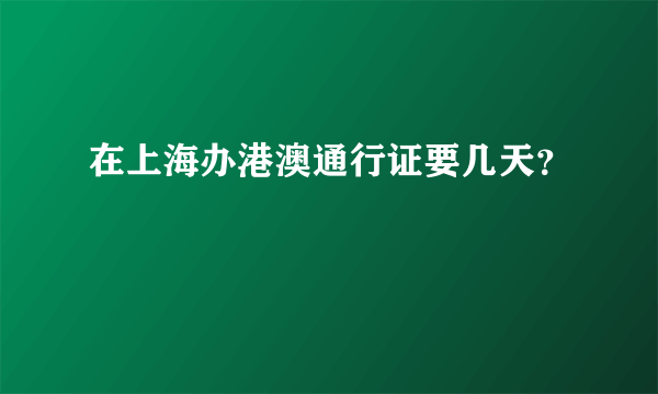 在上海办港澳通行证要几天？