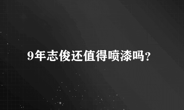 9年志俊还值得喷漆吗？