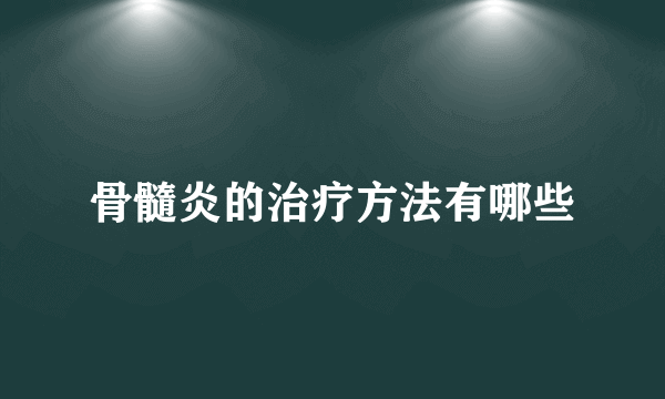 骨髓炎的治疗方法有哪些