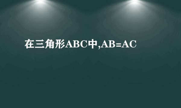 在三角形ABC中,AB=AC