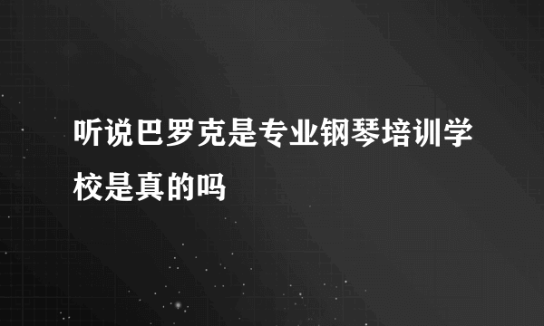 听说巴罗克是专业钢琴培训学校是真的吗