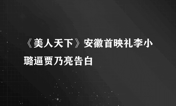 《美人天下》安徽首映礼李小璐逼贾乃亮告白