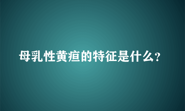 母乳性黄疸的特征是什么？