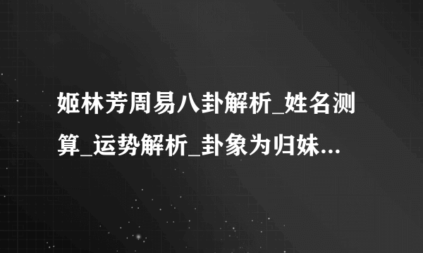 姬林芳周易八卦解析_姓名测算_运势解析_卦象为归妹-飞外网