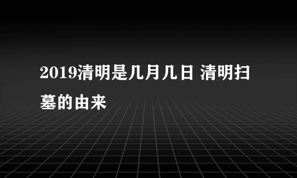 2019清明是几月几日 清明扫墓的由来