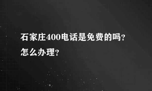 石家庄400电话是免费的吗？怎么办理？